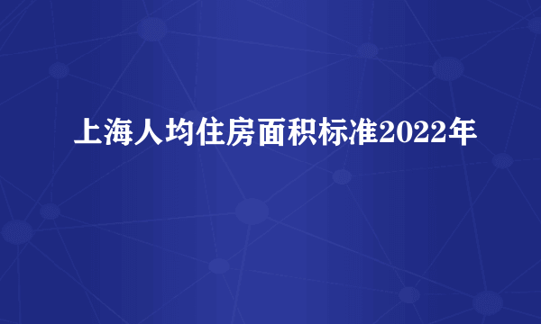 上海人均住房面积标准2022年