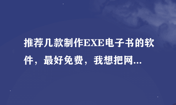 推荐几款制作EXE电子书的软件，最好免费，我想把网页做成EXE电子书。