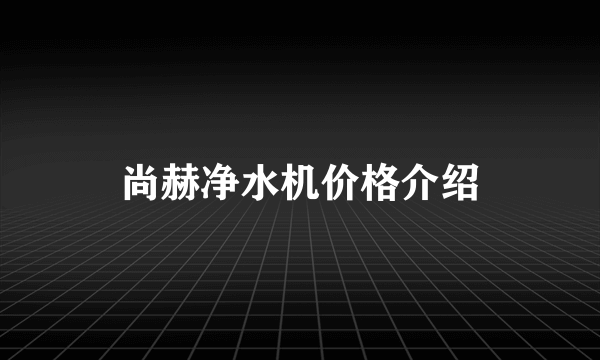 尚赫净水机价格介绍