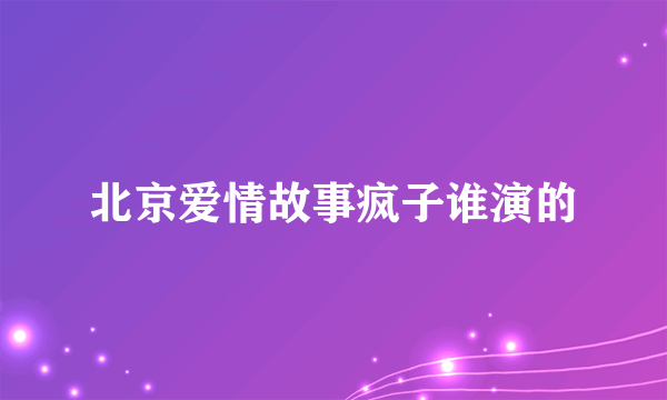 北京爱情故事疯子谁演的