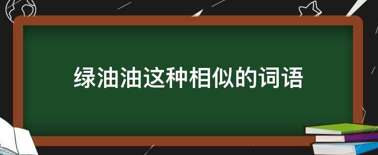 和“绿油油”类似的词语还有哪些？