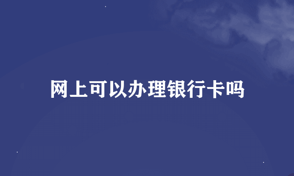 网上可以办理银行卡吗