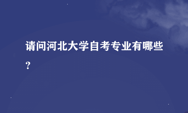 请问河北大学自考专业有哪些？