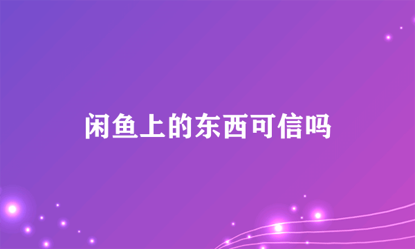 闲鱼上的东西可信吗