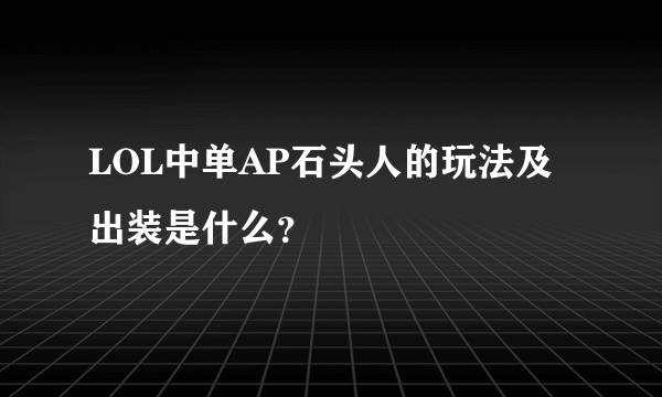 LOL中单AP石头人的玩法及出装是什么？