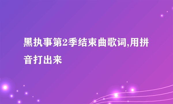 黑执事第2季结束曲歌词,用拼音打出来