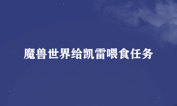 魔兽世界给凯雷喂食任务