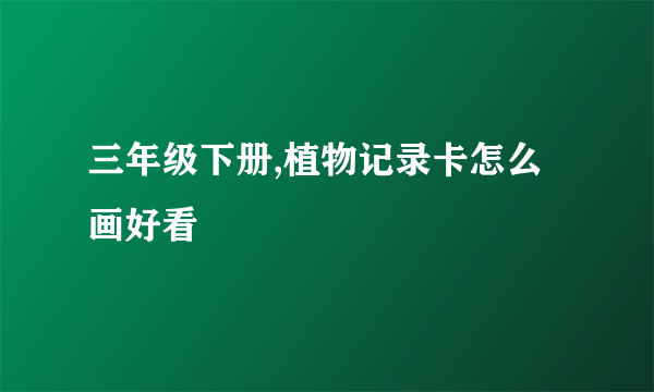 三年级下册,植物记录卡怎么画好看