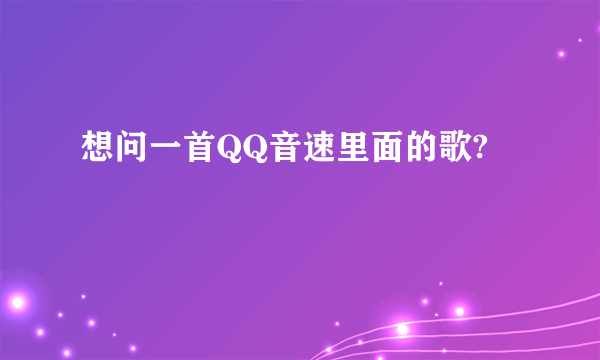 想问一首QQ音速里面的歌?