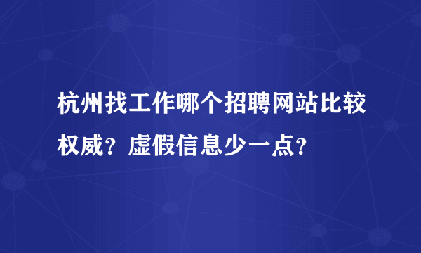 杭州找工作哪个招聘网站比较权威？虚假信息少一点？