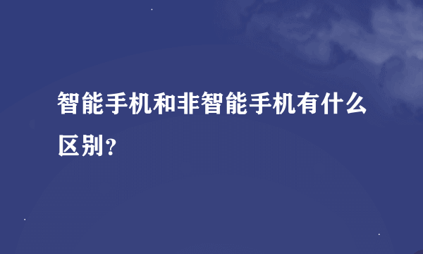 智能手机和非智能手机有什么区别？