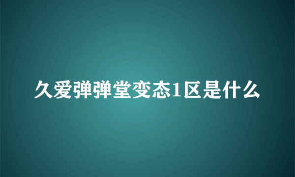 久爱弹弹堂变态1区是什么