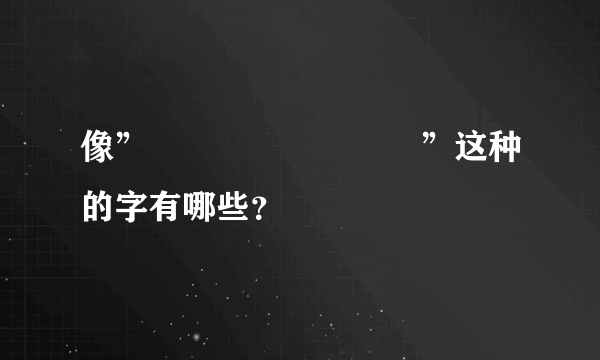 像”嘦巭勥嫑兲恏氼烎”这种的字有哪些？