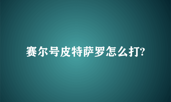 赛尔号皮特萨罗怎么打?