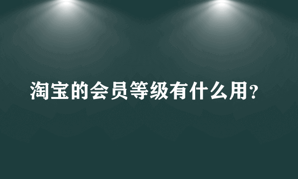 淘宝的会员等级有什么用？