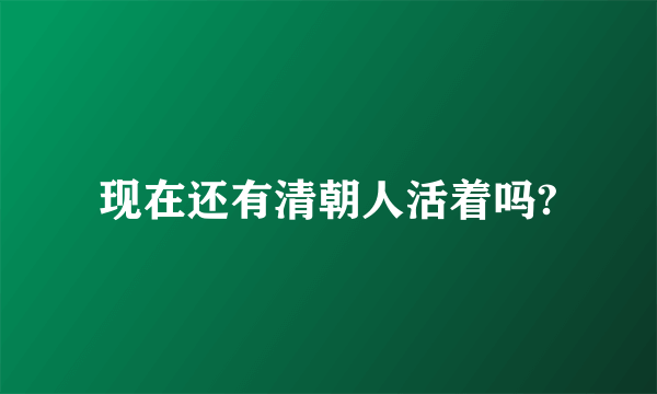 现在还有清朝人活着吗?