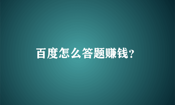 百度怎么答题赚钱？