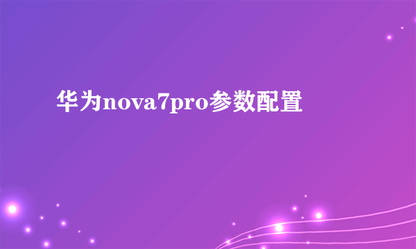 华为nova7pro参数配置