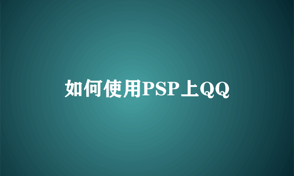 如何使用PSP上QQ