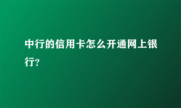 中行的信用卡怎么开通网上银行？