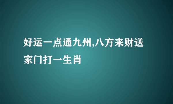 好运一点通九州,八方来财送家门打一生肖