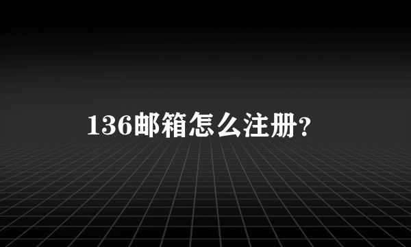 136邮箱怎么注册？