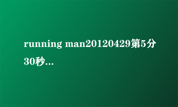 running man20120429第5分30秒放的音乐