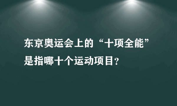 东京奥运会上的“十项全能”是指哪十个运动项目？