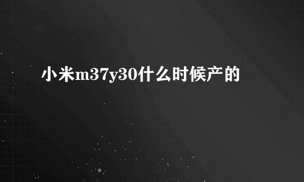 小米m37y30什么时候产的