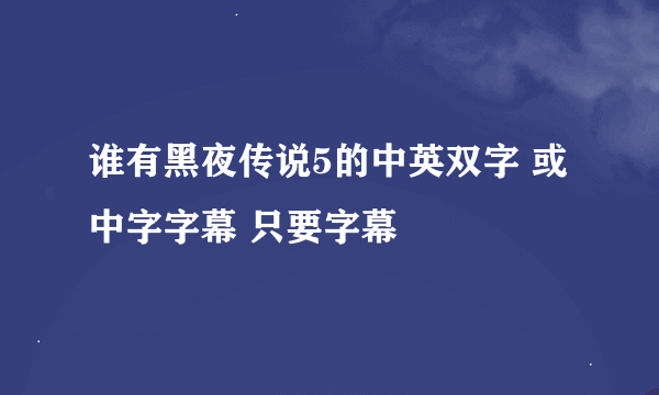 谁有黑夜传说5的中英双字 或中字字幕 只要字幕