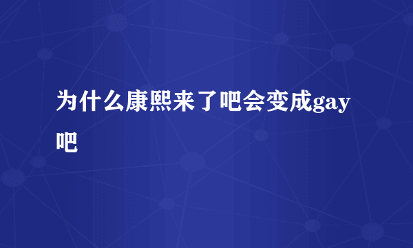 为什么康熙来了吧会变成gay吧