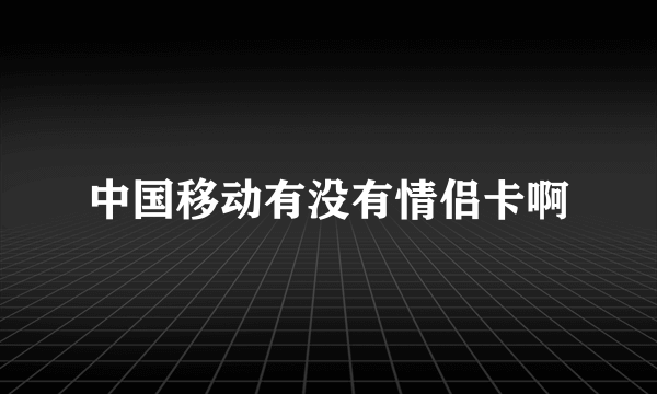 中国移动有没有情侣卡啊