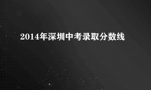 2014年深圳中考录取分数线