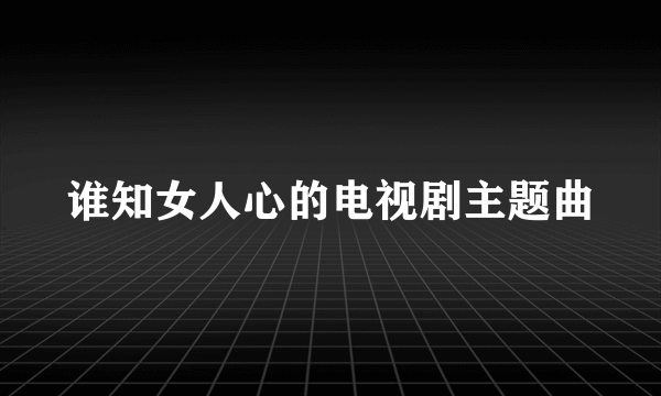 谁知女人心的电视剧主题曲