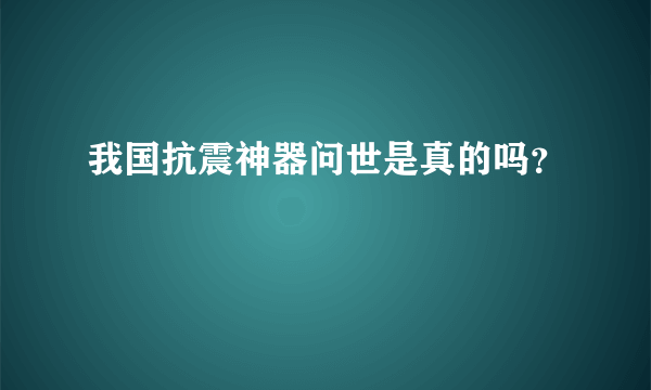 我国抗震神器问世是真的吗？