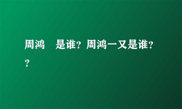 周鸿祎是谁？周鸿一又是谁？？