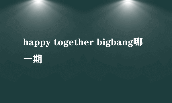 happy together bigbang哪一期