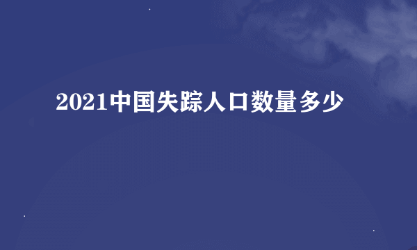 2021中国失踪人口数量多少