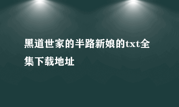 黑道世家的半路新娘的txt全集下载地址