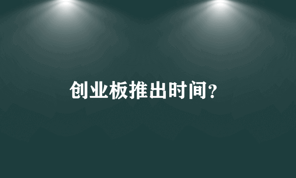 创业板推出时间？