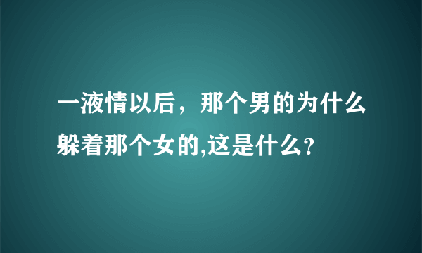 一液情以后，那个男的为什么躲着那个女的,这是什么？