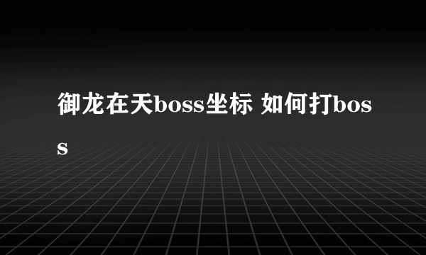 御龙在天boss坐标 如何打boss