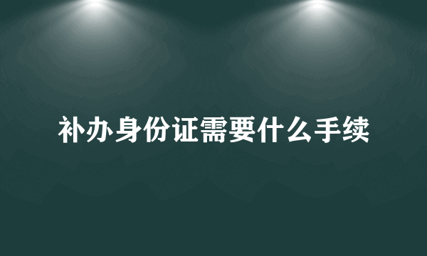 补办身份证需要什么手续