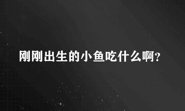 刚刚出生的小鱼吃什么啊？