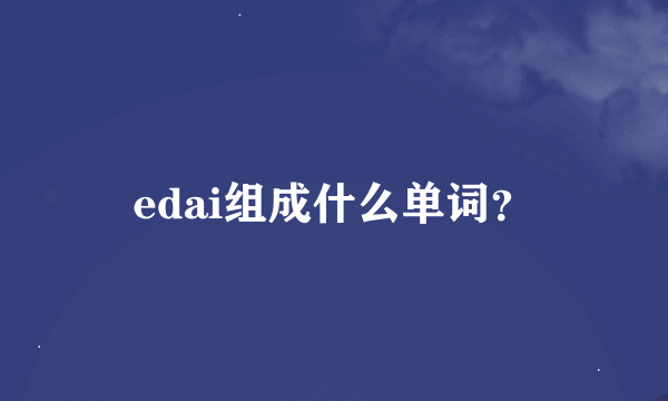 edai组成什么单词？