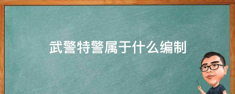 中国特警部队属于什么部门呢？