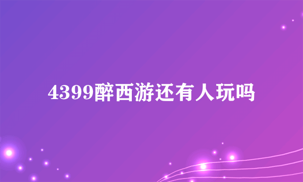 4399醉西游还有人玩吗