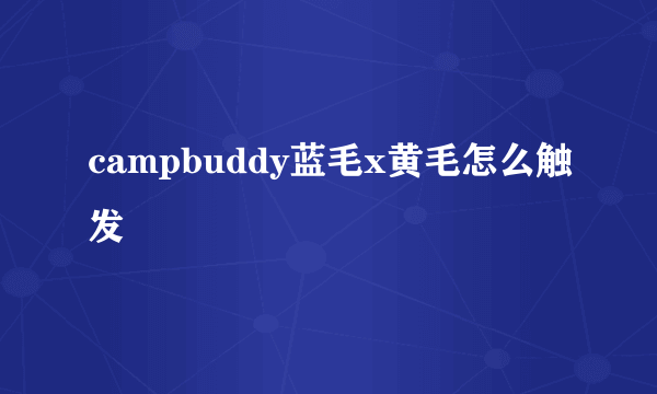 campbuddy蓝毛x黄毛怎么触发