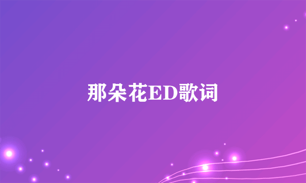 那朵花ED歌词