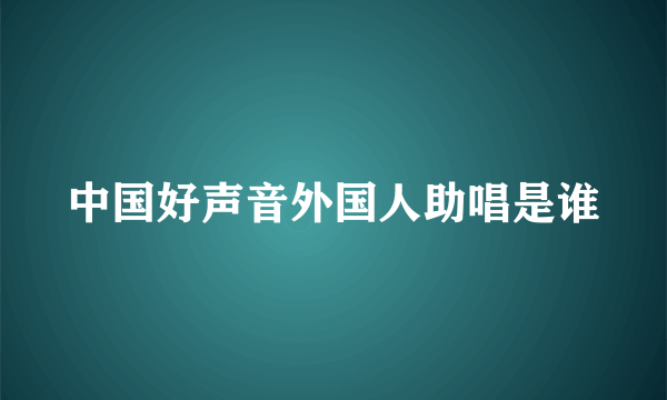 中国好声音外国人助唱是谁